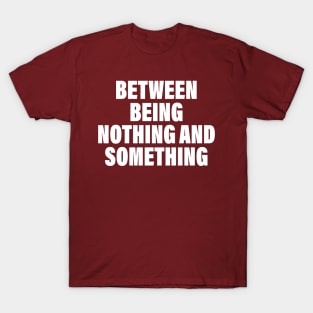 Between Being Nothing And Something T-Shirt